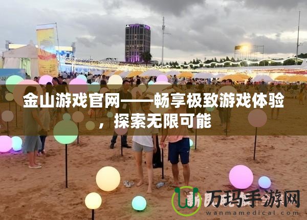 金山游戲官網(wǎng)——暢享極致游戲體驗(yàn)，探索無限可能