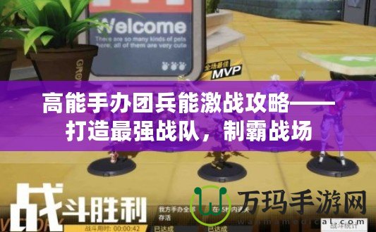 高能手辦團兵能激戰攻略——打造最強戰隊，制霸戰場