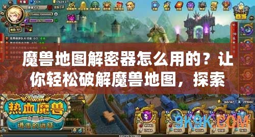 魔獸地圖解密器怎么用的？讓你輕松破解魔獸地圖，探索更多隱藏秘密！