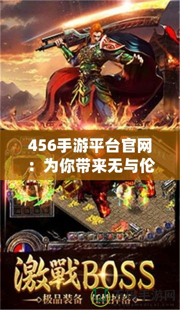 456手游平臺官網：為你帶來無與倫比的游戲體驗