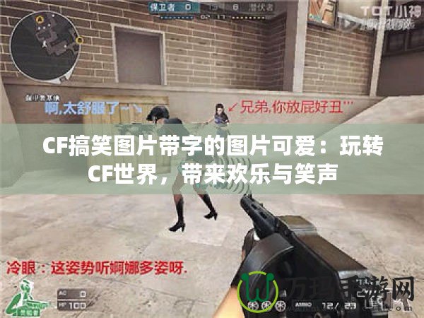 CF搞笑圖片帶字的圖片可愛：玩轉CF世界，帶來歡樂與笑聲