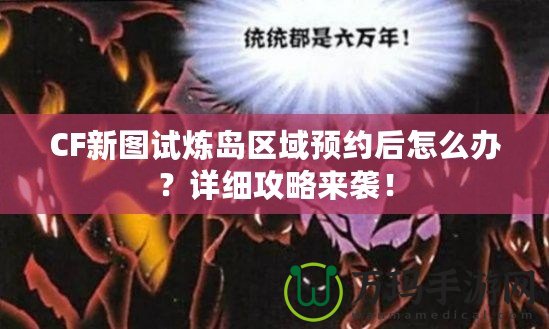 CF新圖試煉島區域預約后怎么辦？詳細攻略來襲！