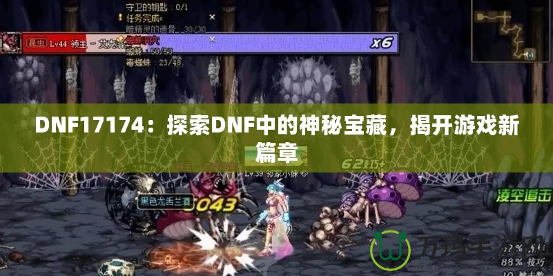 DNF17174：探索DNF中的神秘寶藏，揭開游戲新篇章