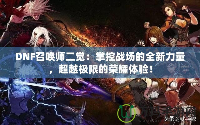 DNF召喚師二覺：掌控戰場的全新力量，超越極限的榮耀體驗！