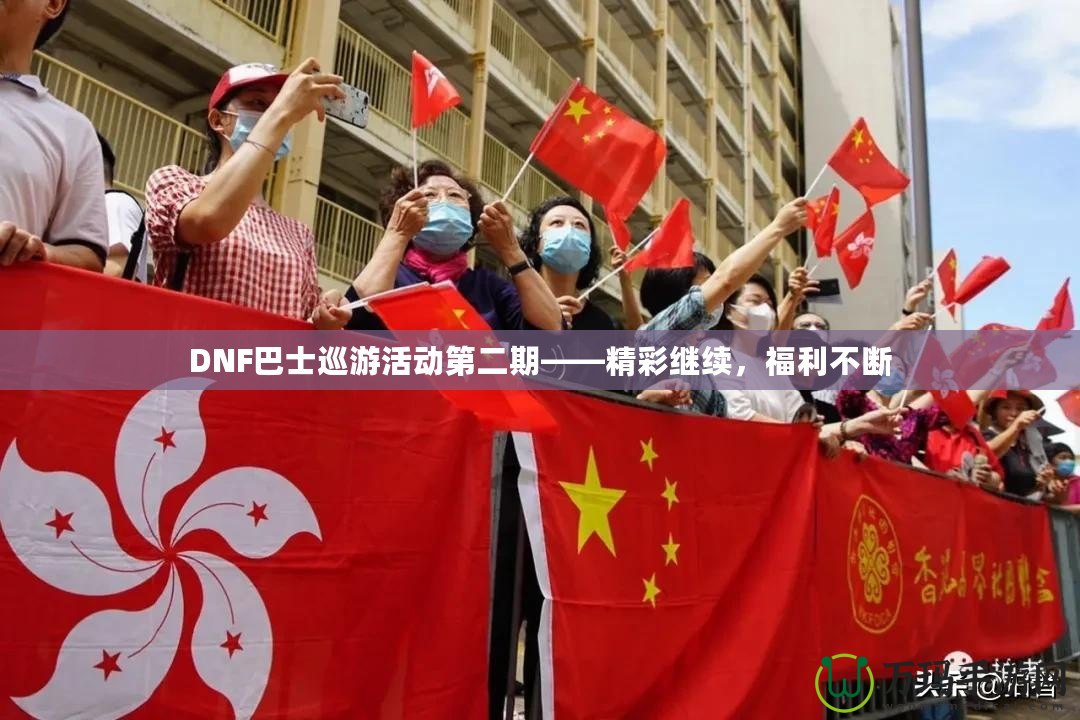 DNF巴士巡游活動第二期——精彩繼續(xù)，福利不斷