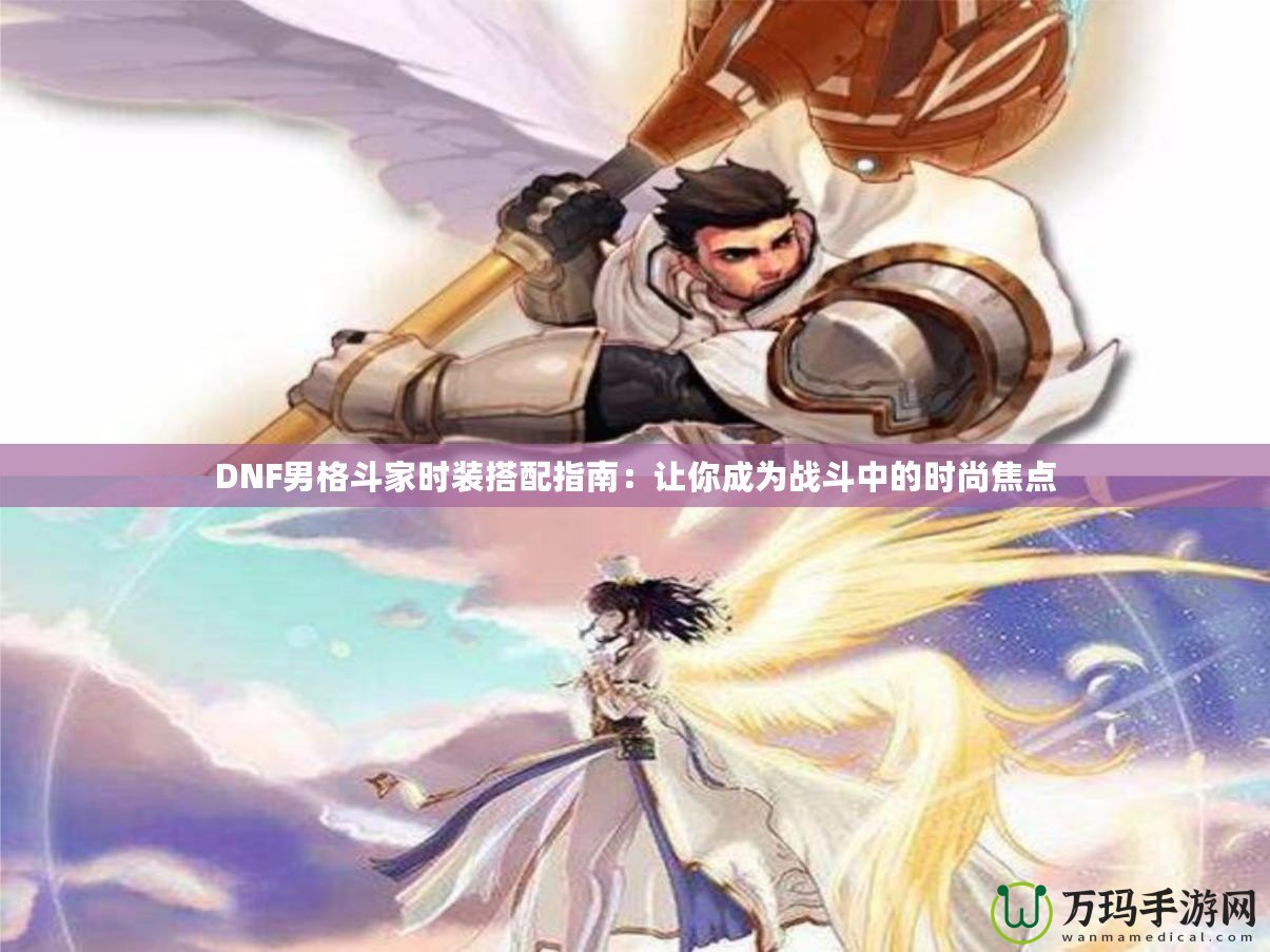 DNF男格斗家時裝搭配指南：讓你成為戰斗中的時尚焦點