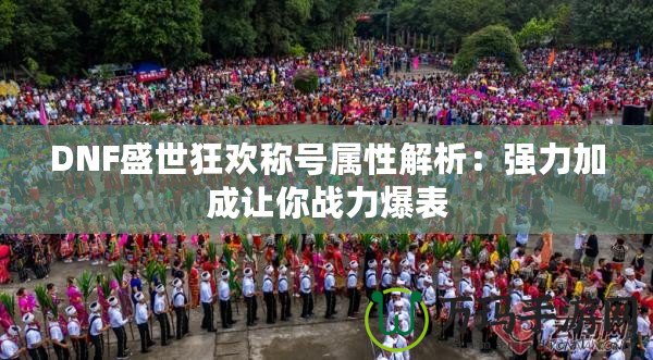 DNF盛世狂歡稱號屬性解析：強力加成讓你戰力爆表