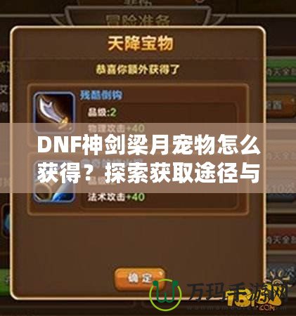 DNF神劍梁月寵物怎么獲得？探索獲取途徑與玩法技巧！
