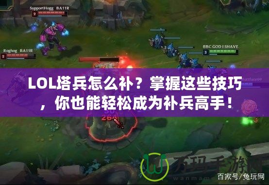 LOL塔兵怎么補？掌握這些技巧，你也能輕松成為補兵高手！