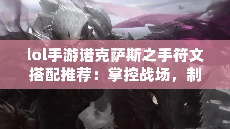 lol手游諾克薩斯之手符文搭配推薦：掌控戰場，制霸峽谷！