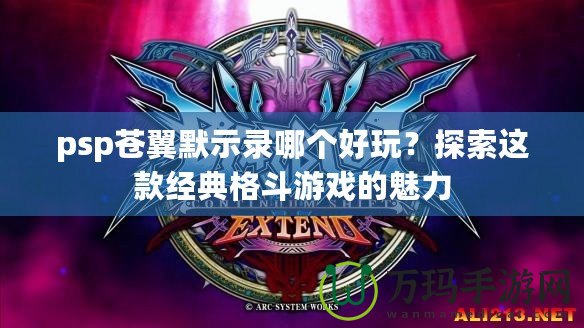 psp蒼翼默示錄哪個好玩？探索這款經典格斗游戲的魅力