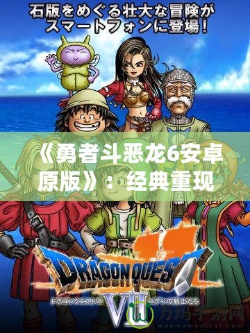 《勇者斗惡龍6安卓原版》：經典重現，勇者的冒險再度啟程！