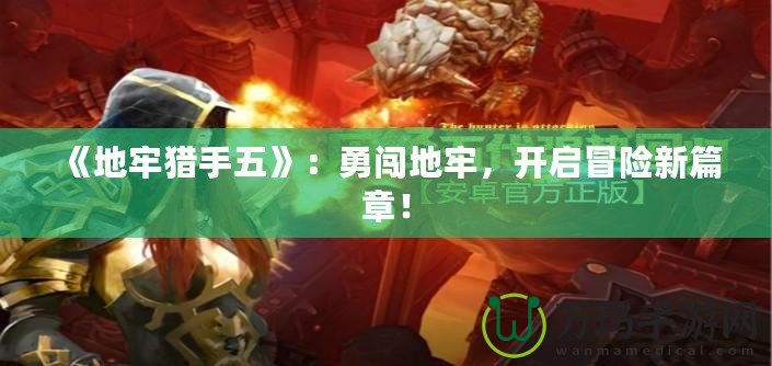 《地牢獵手五》：勇闖地牢，開啟冒險新篇章！