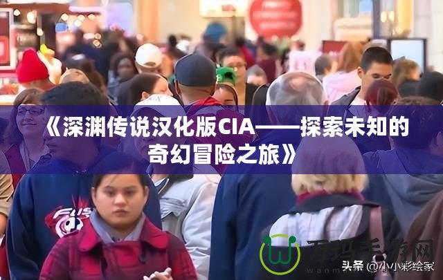 《深淵傳說(shuō)漢化版CIA——探索未知的奇幻冒險(xiǎn)之旅》