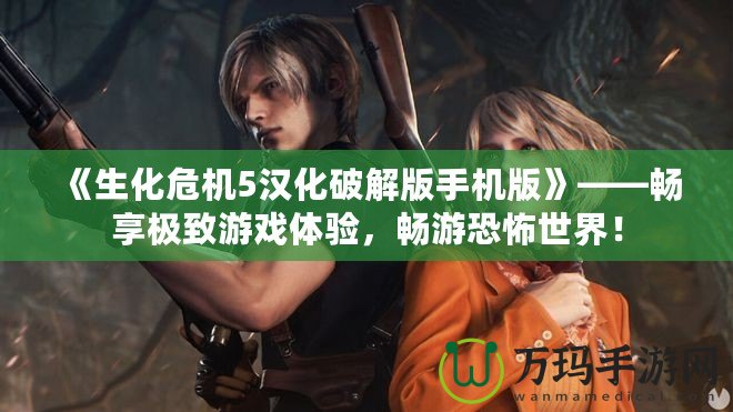 《生化危機5漢化破解版手機版》——暢享極致游戲體驗，暢游恐怖世界！
