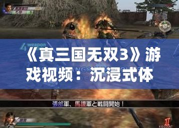 《真三國無雙3》游戲視頻：沉浸式體驗(yàn)三國戰(zhàn)場，暢享無雙快感