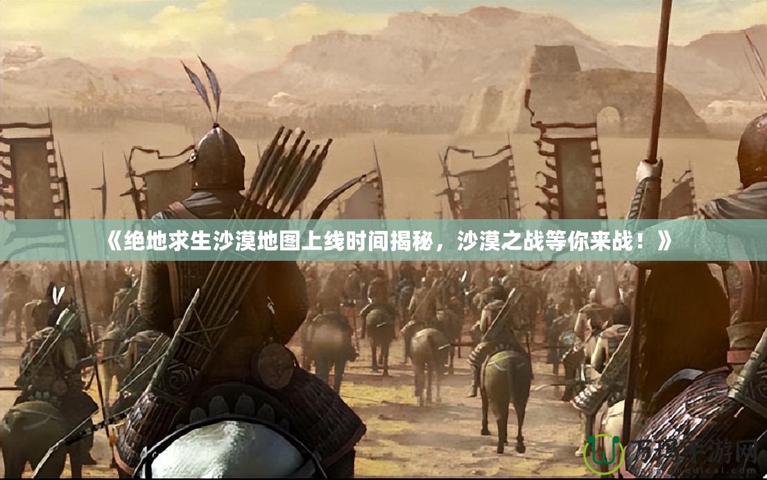 《絕地求生沙漠地圖上線時(shí)間揭秘，沙漠之戰(zhàn)等你來(lái)戰(zhàn)！》