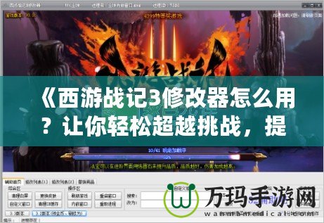 《西游戰(zhàn)記3修改器怎么用？讓你輕松超越挑戰(zhàn)，提升游戲體驗(yàn)》