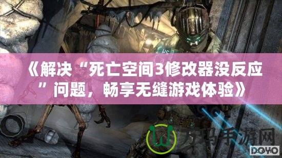 《解決“死亡空間3修改器沒反應”問題，暢享無縫游戲體驗》