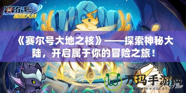《賽爾號(hào)大地之核》——探索神秘大陸，開(kāi)啟屬于你的冒險(xiǎn)之旅！