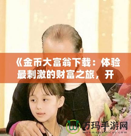 《金幣大富翁下載：體驗最刺激的財富之旅，開啟你的富貴人生》
