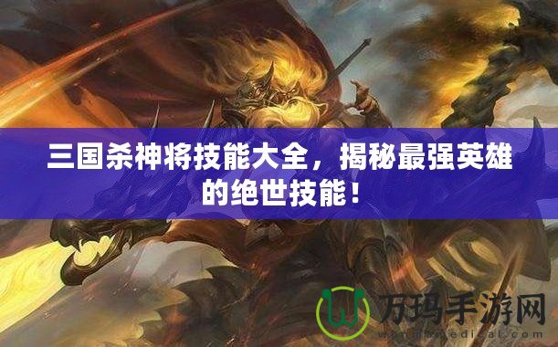 三國殺神將技能大全，揭秘最強英雄的絕世技能！
