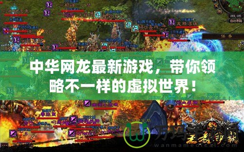 中華網龍最新游戲，帶你領略不一樣的虛擬世界！