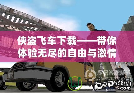 俠盜飛車下載——帶你體驗無盡的自由與激情！