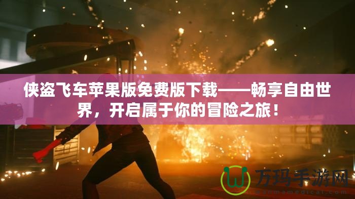 俠盜飛車蘋果版免費版下載——暢享自由世界，開啟屬于你的冒險之旅！