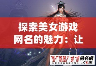 探索美女游戲網名的魅力：讓你的游戲角色獨一無二