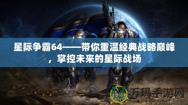 星際爭(zhēng)霸64——帶你重溫經(jīng)典戰(zhàn)略巔峰，掌控未來(lái)的星際戰(zhàn)場(chǎng)