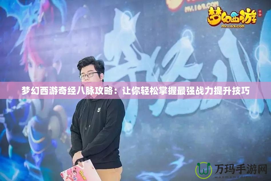 夢幻西游奇經八脈攻略：讓你輕松掌握最強戰力提升技巧