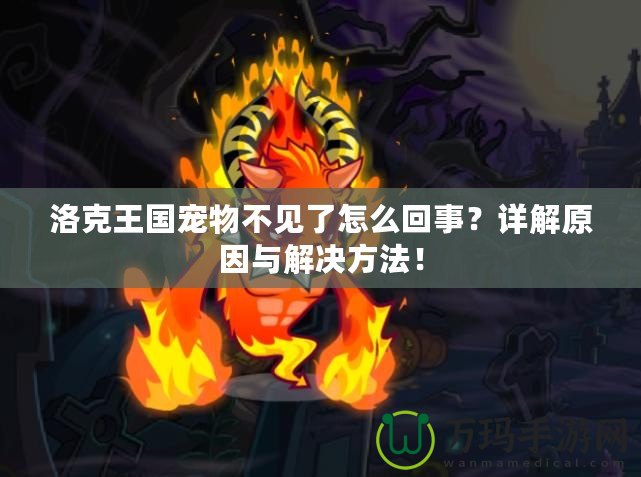 洛克王國寵物不見了怎么回事?詳解原因與解決方法! 洛克王國寵物不見了怎么回事?詳解原因與解決方法!