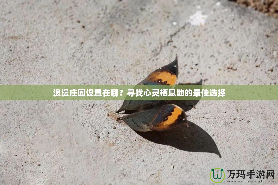 浪漫莊園設置在哪？尋找心靈棲息地的最佳選擇