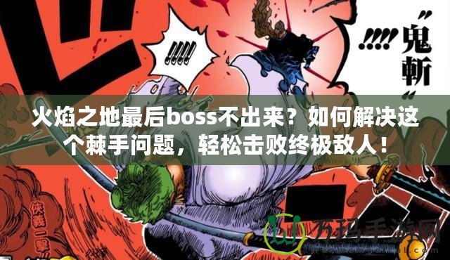 火焰之地最后boss不出來？如何解決這個棘手問題，輕松擊敗終極敵人！