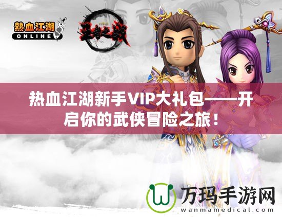 熱血江湖新手VIP大禮包——開啟你的武俠冒險之旅！