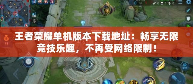 王者榮耀單機版本下載地址：暢享無限競技樂趣，不再受網絡限制！