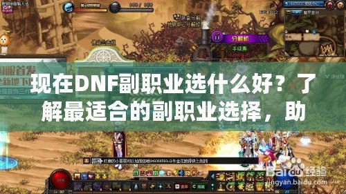 現在DNF副職業選什么好？了解最適合的副職業選擇，助你提升游戲體驗！