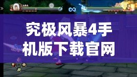 究極風暴4手機版下載官網：體驗最震撼的忍者大戰，隨時隨地暢玩