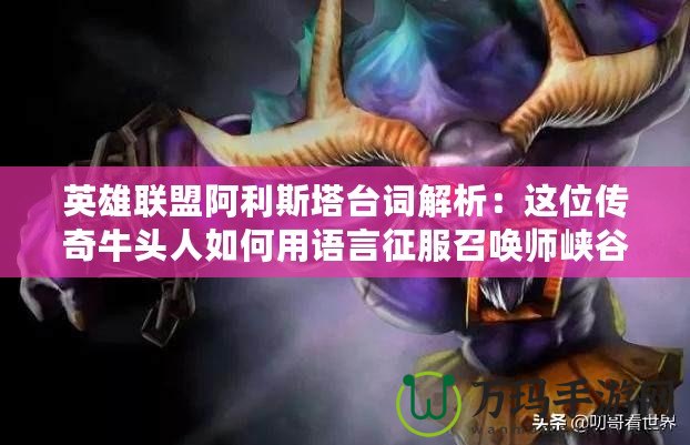 英雄聯盟阿利斯塔臺詞解析：這位傳奇牛頭人如何用語言征服召喚師峽谷