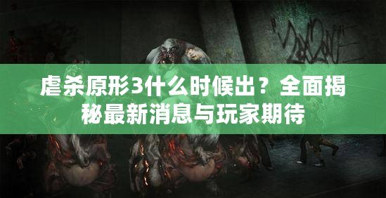 虐殺原形3什么時候出？全面揭秘最新消息與玩家期待