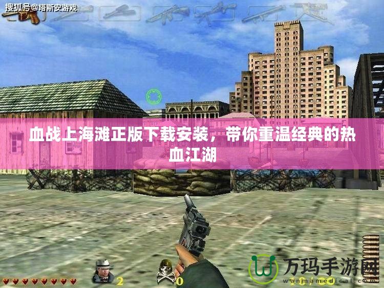 血戰(zhàn)上海灘正版下載安裝，帶你重溫經(jīng)典的熱血江湖