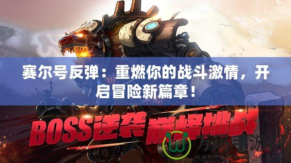 賽爾號反彈：重燃你的戰(zhàn)斗激情，開啟冒險新篇章！