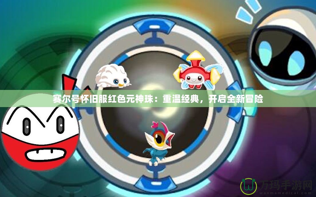 賽爾號懷舊服紅色元神珠：重溫經典，開啟全新冒險