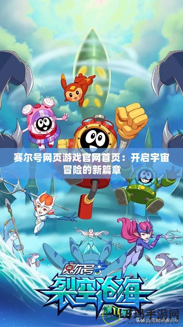 賽爾號(hào)網(wǎng)頁游戲官網(wǎng)首頁：開啟宇宙冒險(xiǎn)的新篇章