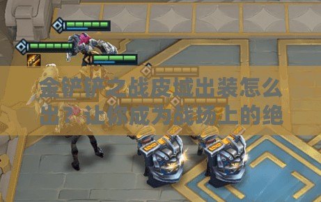 金鏟鏟之戰皮城出裝怎么出？讓你成為戰場上的絕對王者！