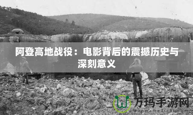 阿登高地戰役：電影背后的震撼歷史與深刻意義