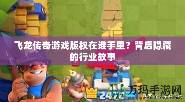 飛龍傳奇游戲版權在誰手里？背后隱藏的行業故事