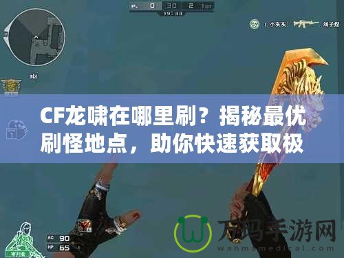 CF龍嘯在哪里刷？揭秘最優(yōu)刷怪地點(diǎn)，助你快速獲取極品裝備！
