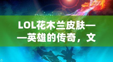 LOL花木蘭皮膚——英雄的傳奇，文化的傳承